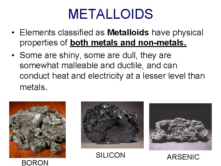 METALLOIDS • Elements classified as Metalloids have physical properties of both metals and non-metals.