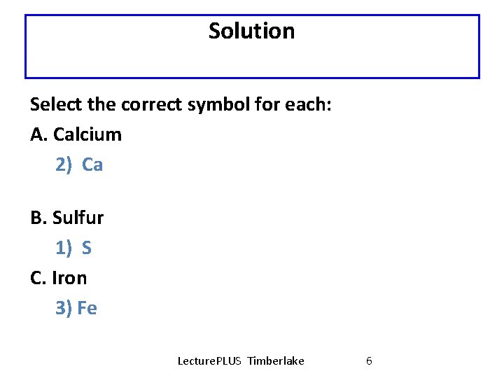 Solution Select the correct symbol for each: A. Calcium 2) Ca B. Sulfur 1)