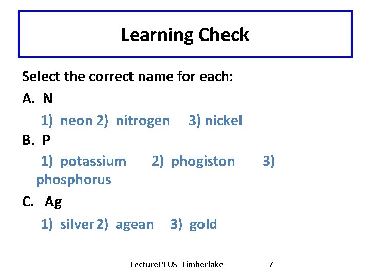 Learning Check Select the correct name for each: A. N 1) neon 2) nitrogen