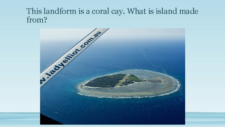 This landform is a coral cay. What is island made from? 