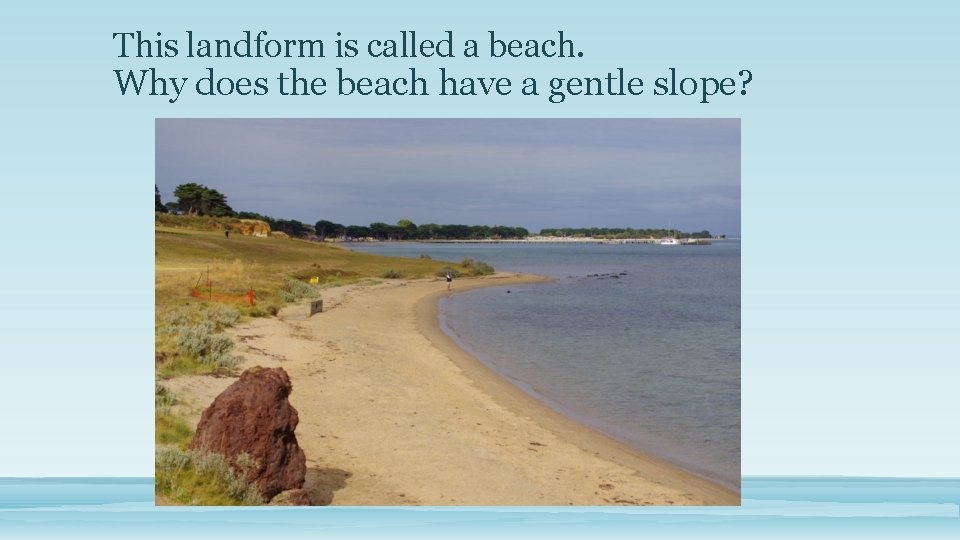 This landform is called a beach. Why does the beach have a gentle slope?