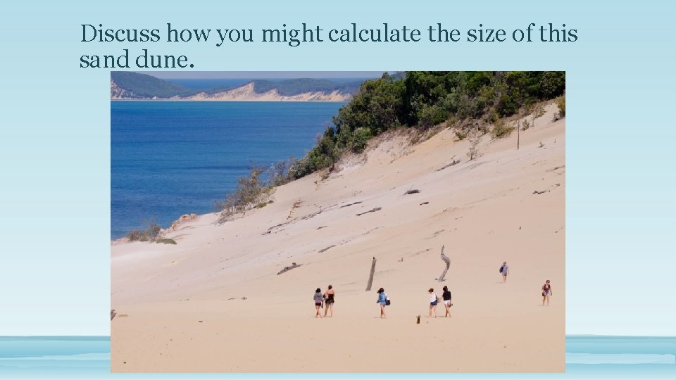 Discuss how you might calculate the size of this sand dune. 