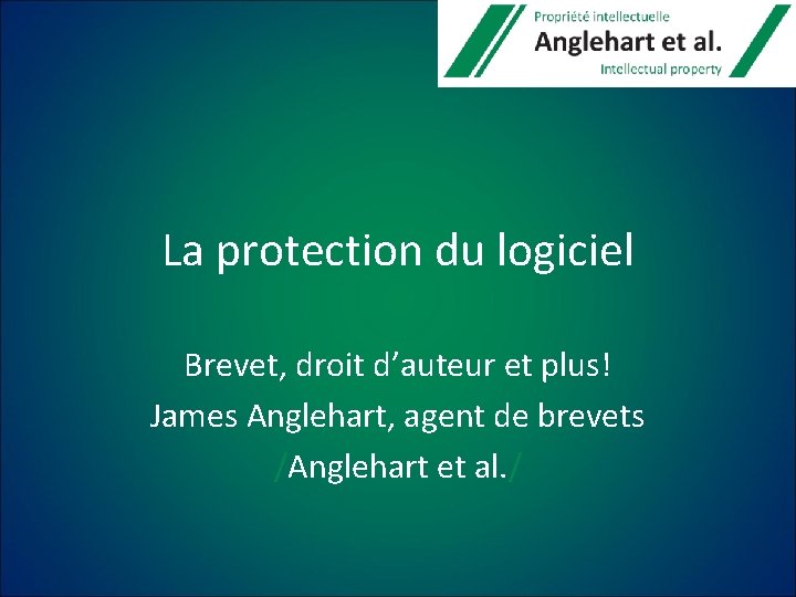 La protection du logiciel Brevet, droit d’auteur et plus! James Anglehart, agent de brevets