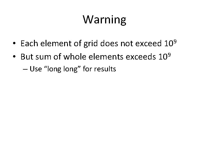 Warning • Each element of grid does not exceed 109 • But sum of