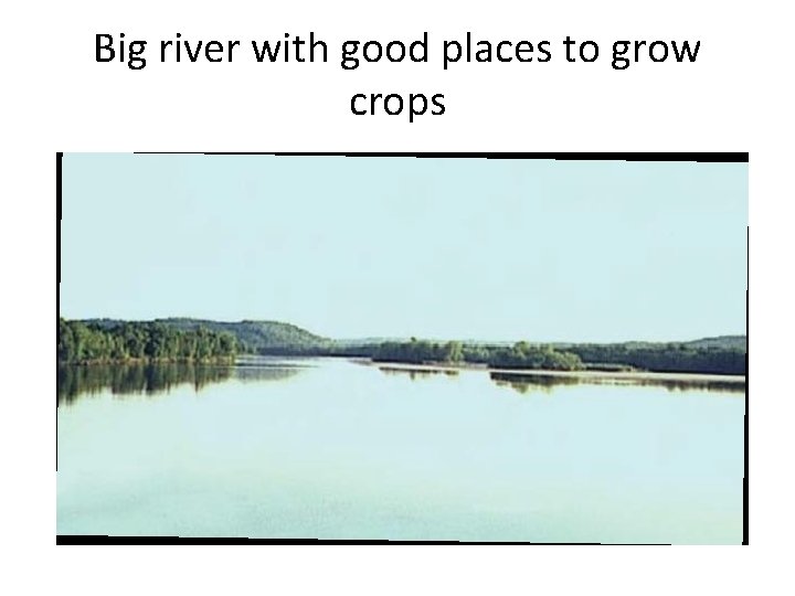 Big river with good places to grow crops 