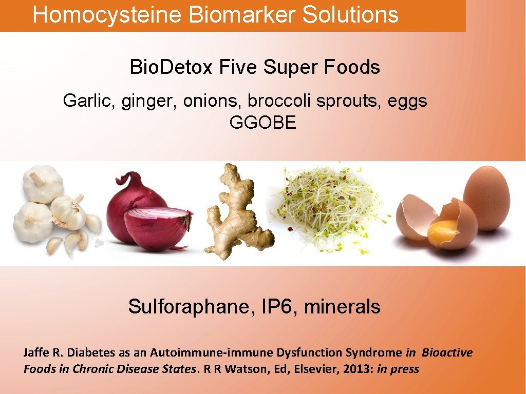 Homocysteine Biomarker Solutions Bio. Detox Five Super Foods Garlic, ginger, onions, broccoli sprouts, eggs
