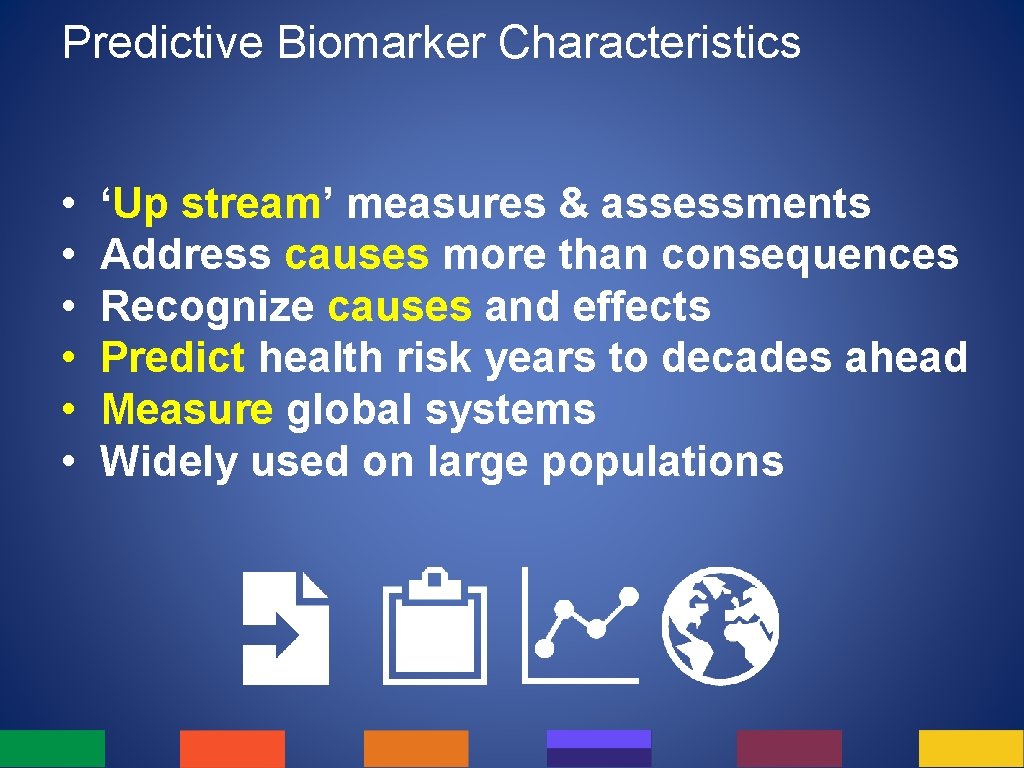 Predictive Biomarker Characteristics • • • ‘Up stream’ measures & assessments Address causes more