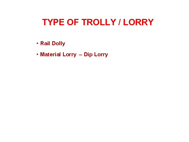 TYPE OF TROLLY / LORRY • Rail Dolly • Material Lorry – Dip Lorry