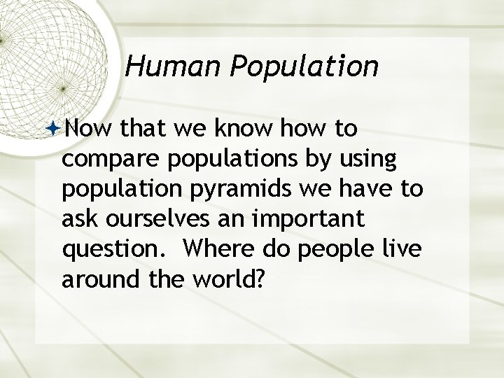 Human Population Now that we know how to compare populations by using population pyramids