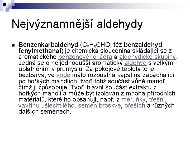 Nejvýznamnější aldehydy n Benzenkarbaldehyd (C 6 H 5 CHO, též benzaldehyd, fenylmethanal) je chemická