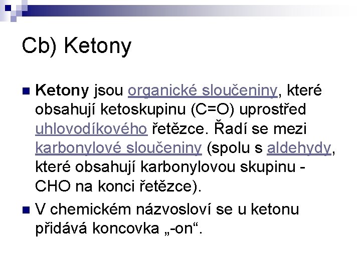 Cb) Ketony jsou organické sloučeniny, které obsahují ketoskupinu (C=O) uprostřed uhlovodíkového řetězce. Řadí se