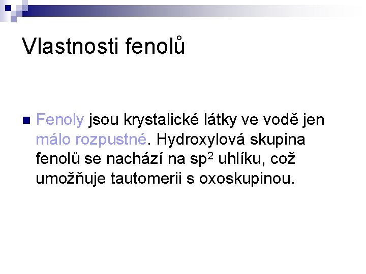 Vlastnosti fenolů n Fenoly jsou krystalické látky ve vodě jen málo rozpustné. Hydroxylová skupina