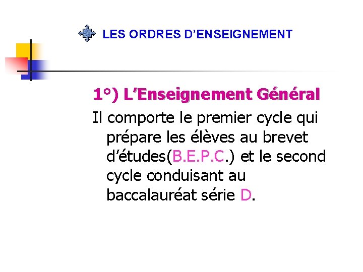 LES ORDRES D’ENSEIGNEMENT 1°) L’Enseignement Général Il comporte le premier cycle qui prépare les