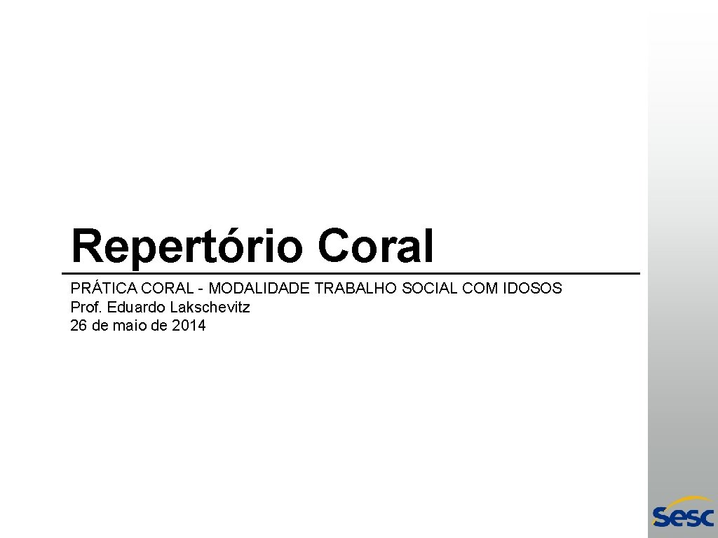 Repertório Coral PRÁTICA CORAL - MODALIDADE TRABALHO SOCIAL COM IDOSOS Prof. Eduardo Lakschevitz 26