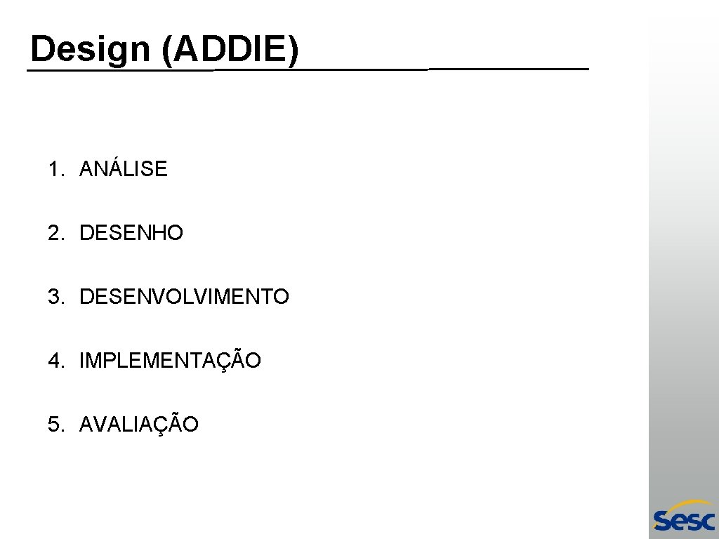 Design (ADDIE) 1. ANÁLISE 2. DESENHO 3. DESENVOLVIMENTO 4. IMPLEMENTAÇÃO 5. AVALIAÇÃO 