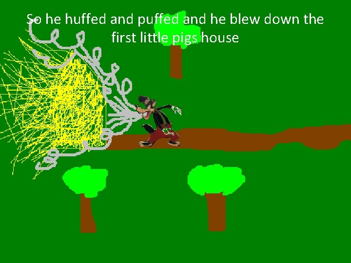 So he huffed and puffed and he blew down the first little pigs house