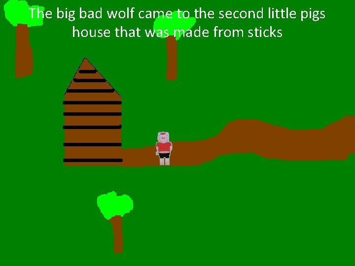The big bad wolf came to the second little pigs house that was made
