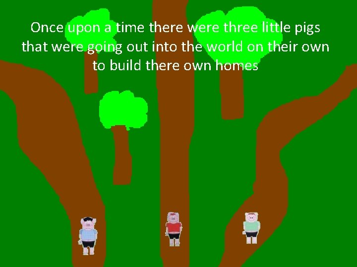 Once upon a time there were three little pigs that were going out into