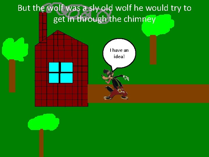 But the wolf was a sly old wolf he would try to get in