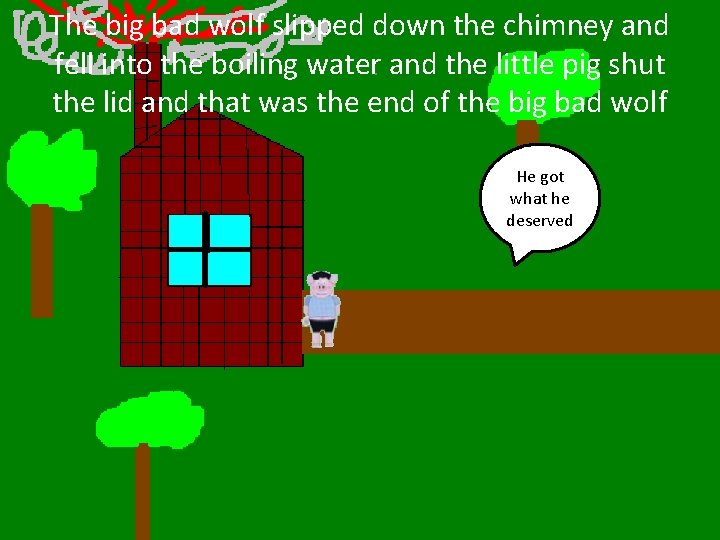 The big bad wolf slipped down the chimney and fell into the boiling water