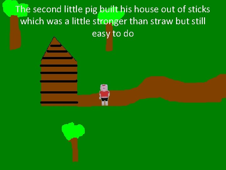 The second little pig built his house out of sticks which was a little