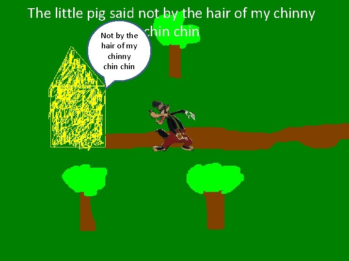 The little pig said not by the hair of my chinny Not by the