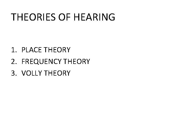 THEORIES OF HEARING 1. PLACE THEORY 2. FREQUENCY THEORY 3. VOLLY THEORY 