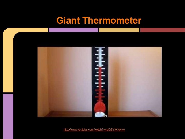 Giant Thermometer http: //www. youtube. com/watch? v=pl. Q 8 Y 3 XAKv. A Giant Thermometer http: //www. youtube. com/watch? v=pl. Q 8 Y 3 XAKv. A