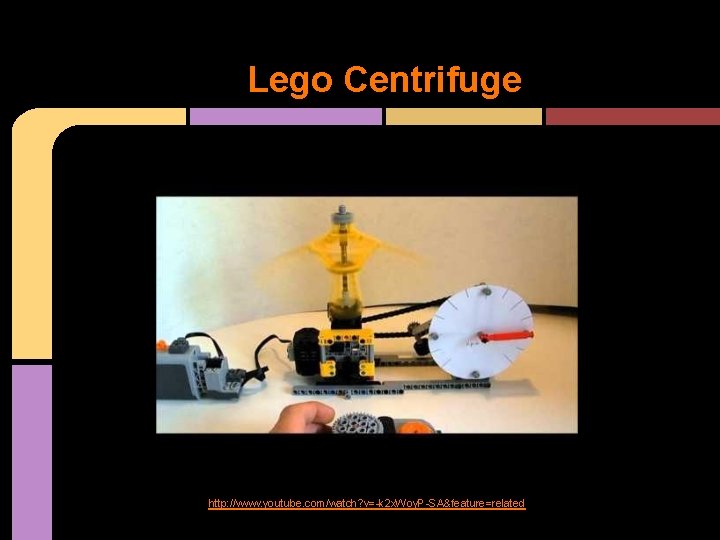 Lego Centrifuge http: //www. youtube. com/watch? v=-k 2 x. Woy. P-SA&feature=related Lego Centrifuge http: //www. youtube. com/watch? v=-k 2 x. Woy. P-SA&feature=related