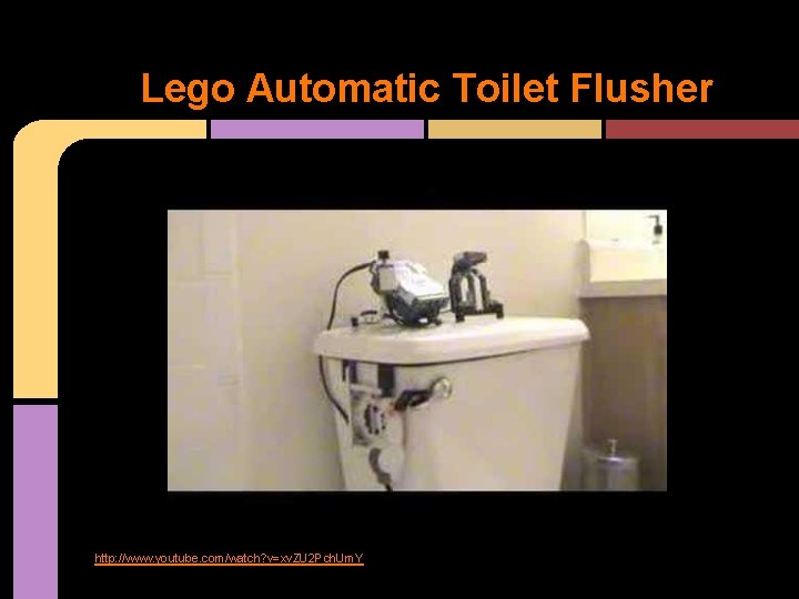 Lego Automatic Toilet Flusher http: //www. youtube. com/watch? v=xv. ZU 2 Pch. Um. Y Lego Automatic Toilet Flusher http: //www. youtube. com/watch? v=xv. ZU 2 Pch. Um. Y