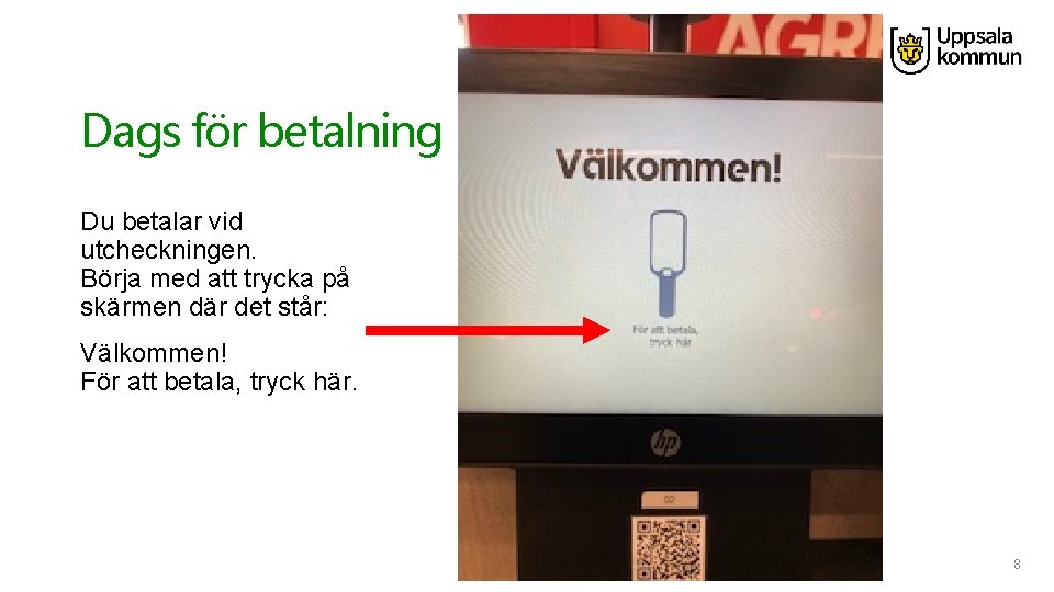 Dags för betalning Du betalar vid utcheckningen. Börja med att trycka på skärmen där
