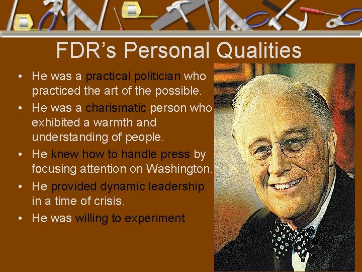 FDR’s Personal Qualities • He was a practical politician who practiced the art of