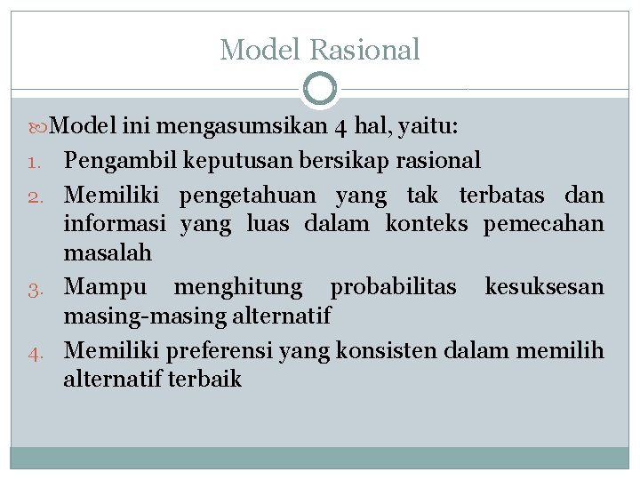 Model Rasional Model ini mengasumsikan 4 hal, yaitu: Pengambil keputusan bersikap rasional 2. Memiliki