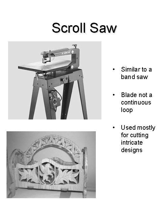 Scroll Saw • Similar to a band saw • Blade not a continuous loop