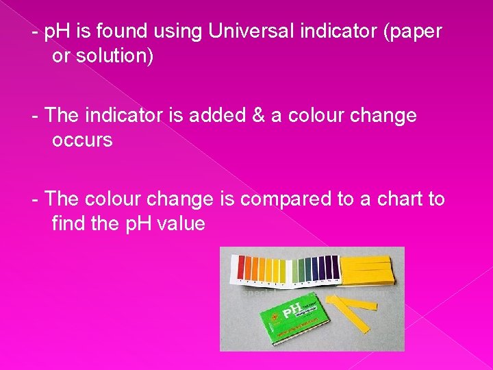 - p. H is found using Universal indicator (paper or solution) - The indicator