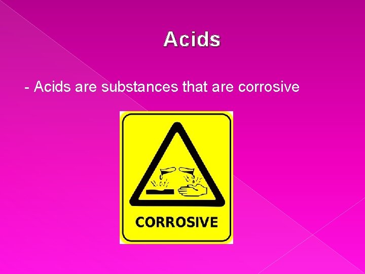 Acids - Acids are substances that are corrosive 