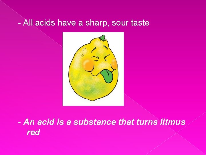 - All acids have a sharp, sour taste - An acid is a substance