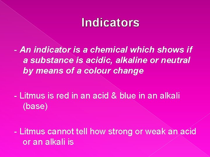Indicators - An indicator is a chemical which shows if a substance is acidic,