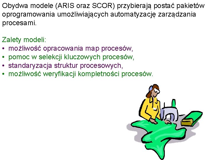 Obydwa modele (ARIS oraz SCOR) przybierają postać pakietów oprogramowania umożliwiających automatyzację zarządzania procesami. Zalety