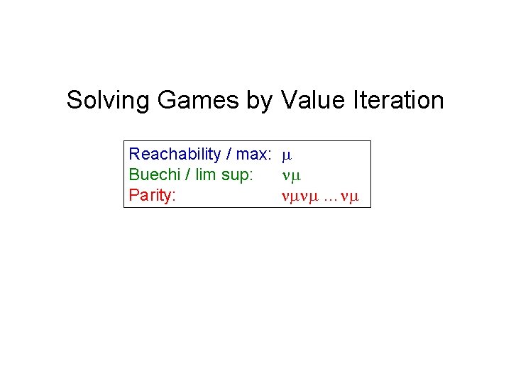 Solving Games by Value Iteration Reachability / max: Buechi / lim sup: Parity: …