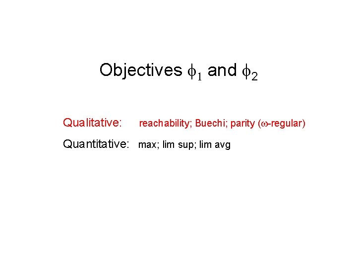 Objectives 1 and 2 Qualitative: reachability; Buechi; parity ( -regular) Quantitative: max; lim sup;