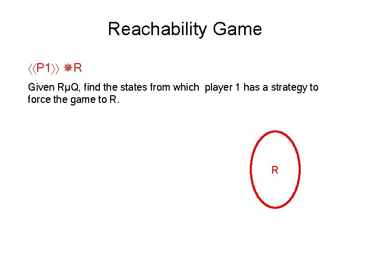 Reachability Game P 1 R Given RµQ, find the states from which player 1