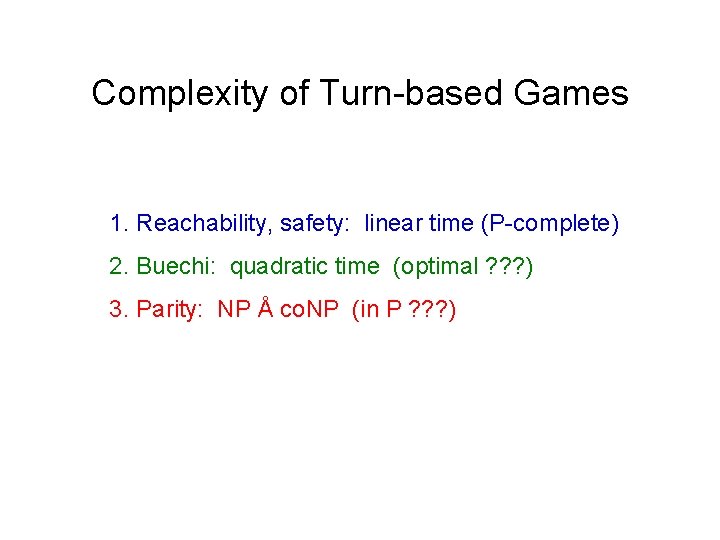Complexity of Turn-based Games 1. Reachability, safety: linear time (P-complete) 2. Buechi: quadratic time