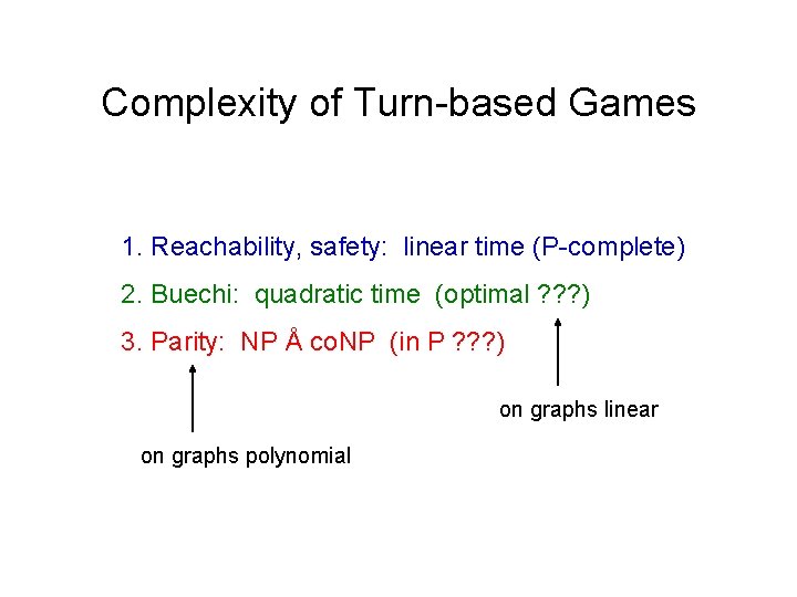 Complexity of Turn-based Games 1. Reachability, safety: linear time (P-complete) 2. Buechi: quadratic time