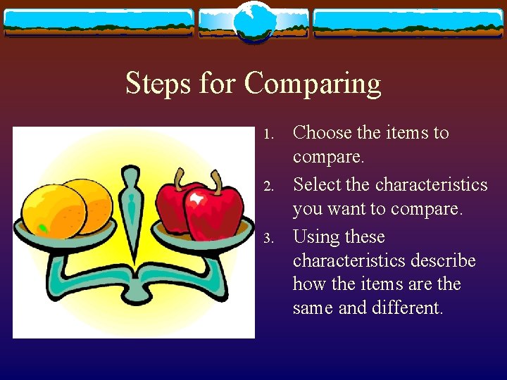 Steps for Comparing 1. 2. 3. Choose the items to compare. Select the characteristics