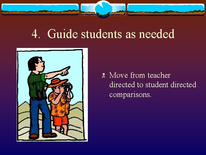 4. Guide students as needed N Move from teacher directed to student directed comparisons.
