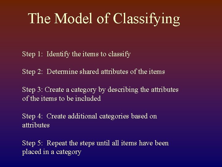 The Model of Classifying Step 1: Identify the items to classify Step 2: Determine