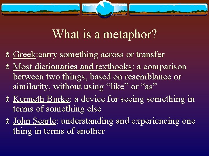 What is a metaphor? N N Greek: carry something across or transfer Most dictionaries