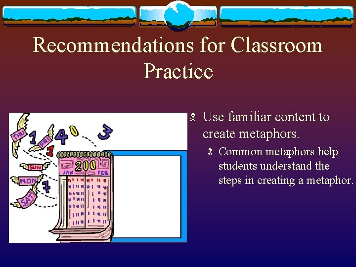 Recommendations for Classroom Practice N Use familiar content to create metaphors. N Common metaphors