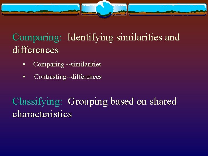 Comparing: Identifying similarities and differences • Comparing --similarities • Contrasting--differences Classifying: Grouping based on